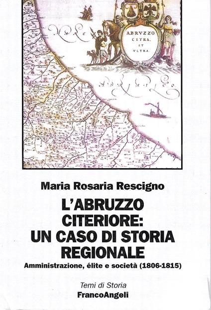 L' Abruzzo citeriore: un caso di storia regionale. Amministrazione, élite e società (1806-1815) - M. Rosaria Rescigno,M. Rosaria Rescigno - copertina