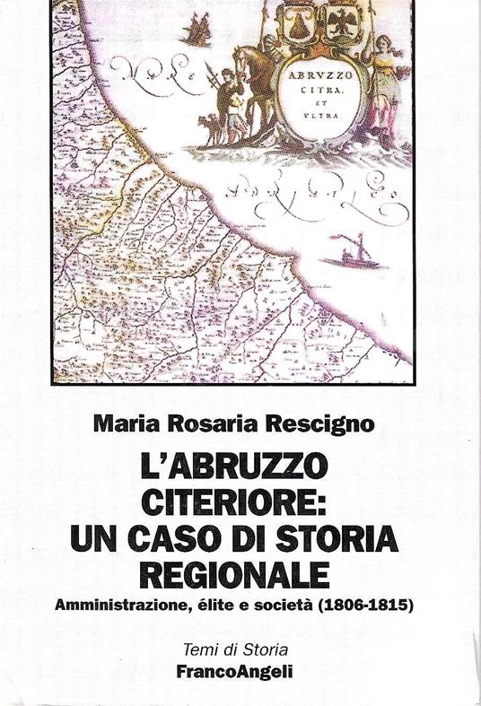 L' Abruzzo citeriore: un caso di storia regionale. Amministrazione, élite e società (1806-1815) - M. Rosaria Rescigno,M. Rosaria Rescigno - copertina
