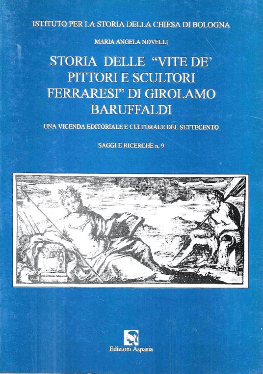 Storia delle "Vite dè pittori e scultori ferraresi" di Girolamo Baruffaldi. Una vicenda editoriale e culturale del Settecento - Maria Angela Novelli,Maria Emanuela Novelli - copertina