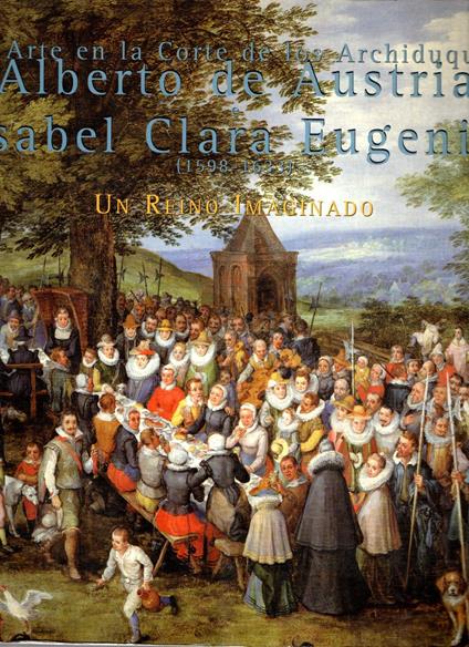 El arte en la corte de los archiduques: Alberto de Austria Isabel Clara Eugenia (1598-1633): Un reino imaginado - copertina