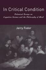 In Critical Condition (Representation and Mind series): Polemical Essays on Cognitive Science and the Philosophy of Mind (Representation and Mind)