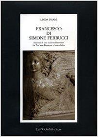 Francesco di Simone Ferrucci. Itinerari di uno scultore fiorentino fra Toscana, Romagna e Montefeltro. Ediz. illustrata - copertina