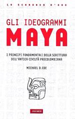 Gli ideogrammi Maya : i principi fondamentali dell'antica scrittura precolombiana