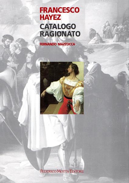 Francesco Hayez. Catalogo ragionato. Ediz. illustrata - Fernando Mazzocca - copertina