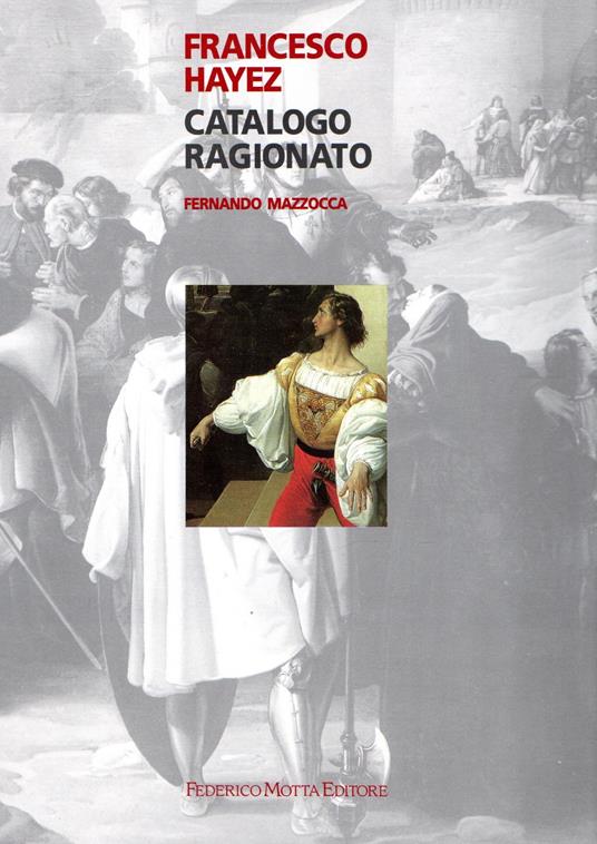 Francesco Hayez. Catalogo ragionato. Ediz. illustrata - Fernando Mazzocca - copertina
