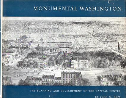 Monumental Washington : The planning and development of the capital center - John W. Reps - copertina