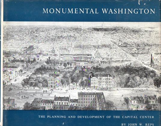 Monumental Washington : The planning and development of the capital center - John W. Reps - copertina