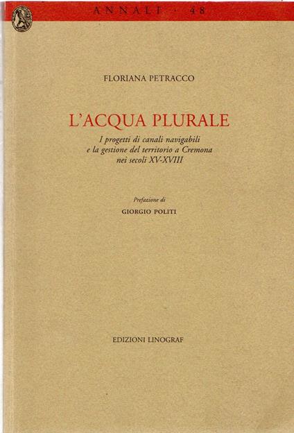 L' acqua plurale: I progetti di canali navigabili e la gestione del territorio di Cremona nei secoli XV-XVIII - copertina