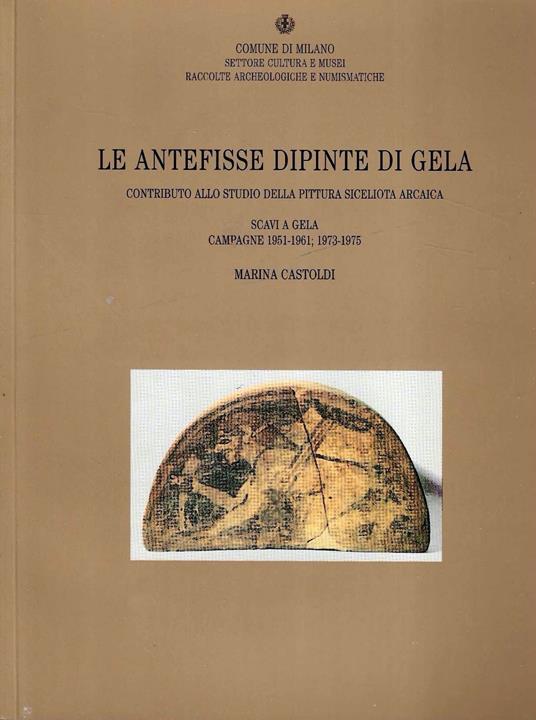 Le antefisse dipinte di Gela. Contributo allo studio della pittura siceliota arcaica. Scavi a Gela, Campagne 1951-1961 1973-1975 - Marina Castoldi - copertina