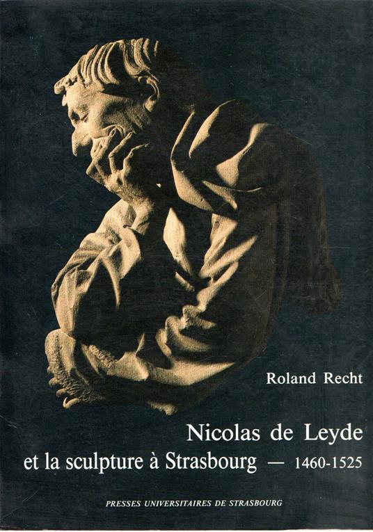 Nicolas de Leyde et la sculpture a Strasbourg 1460-1525 - Roland Recht - copertina