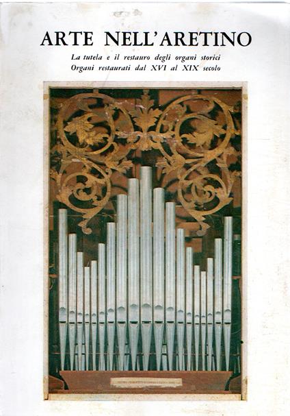 Arte nell'aretino : La tutela e il restauro degli organi storici. Organi restaurati dal XVI al XIX sec - copertina