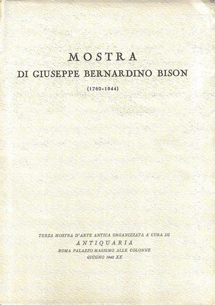 Mostra di Giuseppe Bernardino Bison (1762-1844). Roma, Giugno 1942 - Alessandro Morandotti - copertina