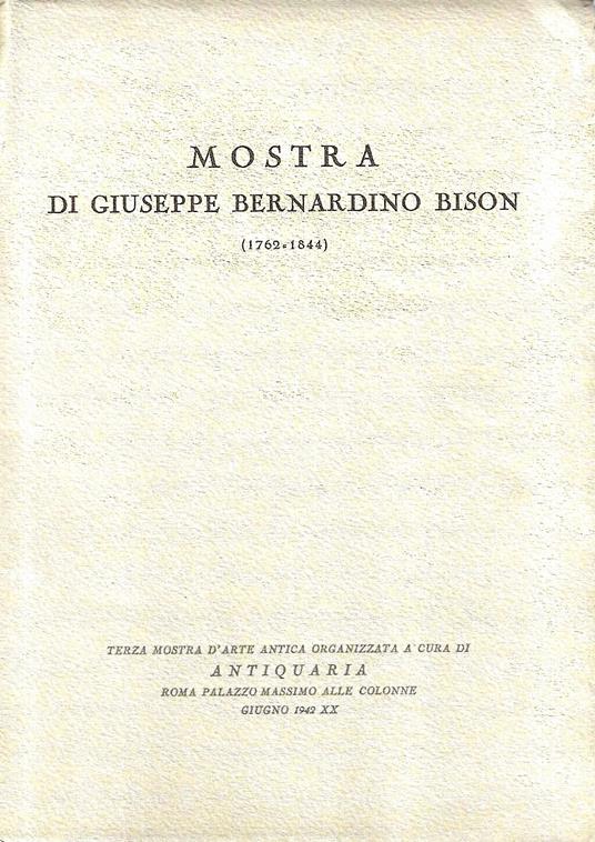 Mostra di Giuseppe Bernardino Bison (1762-1844). Roma, Giugno 1942 - Alessandro Morandotti - copertina