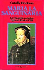 Maria la Sanguinaria. La vita della cattolica figlia di Enrico VIII