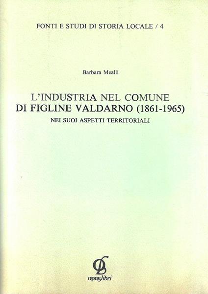L' industria nel comune di Figline Valdarno (1861-1965) nei sui aspetti territoriali - Barbara Mealli - copertina