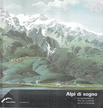 Alpi di sogno. La rappresentazione delle Alpi occidentali dal XIX al XXI secolo. Catalogo della Mostra - Forte di Bard, 2006 - Giuseppe Garimoldi - copertina