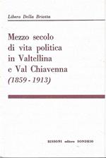 Mezzo secolo di vita politica in Valtellina e Val Chiavenna (1859-1913)