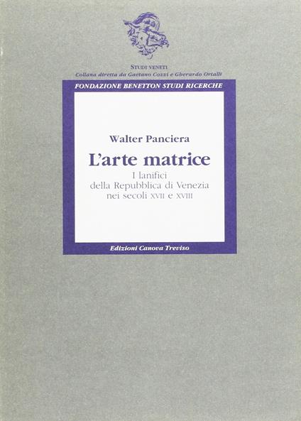 L' arte matrice. I lanifici della Repubblica di Venezia nei secoli XVII e XVIII - copertina
