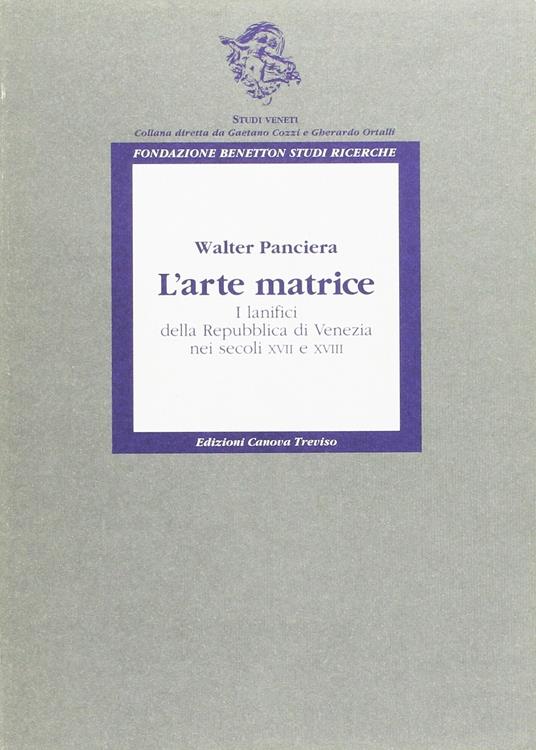 L' arte matrice. I lanifici della Repubblica di Venezia nei secoli XVII e XVIII - copertina