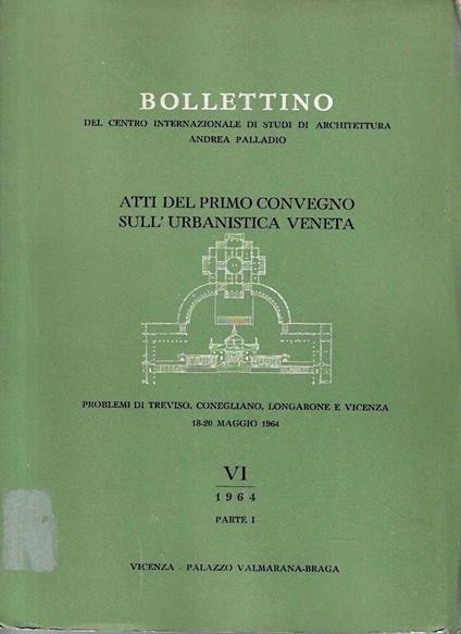 Atti del Primo Convegno sull'Urbanistica Veneta: problemi di Treviso, Conegliano, Longarone e Vicenza, 18-20 maggio 1964 (Bollettino del Centro Internazionale di Studi di Architettura Andrea Palladio. VI/1964, Parte I) - copertina