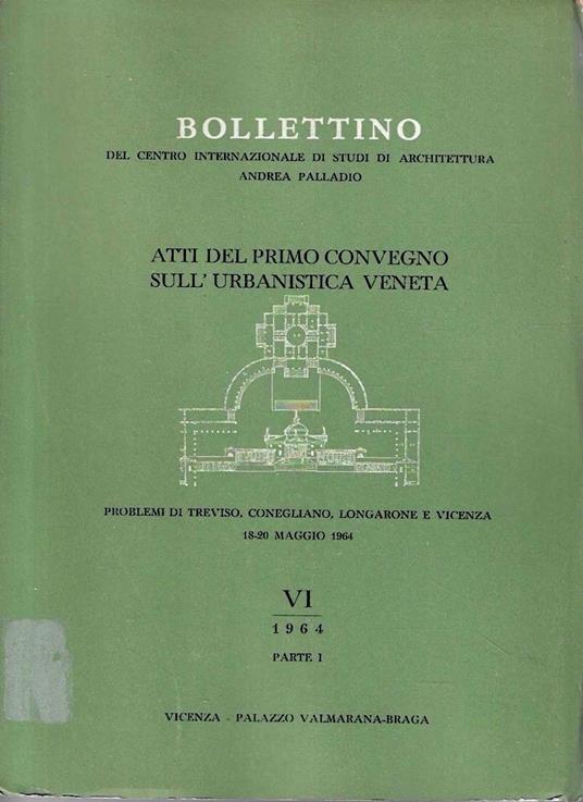 Atti del Primo Convegno sull'Urbanistica Veneta: problemi di Treviso, Conegliano, Longarone e Vicenza, 18-20 maggio 1964 (Bollettino del Centro Internazionale di Studi di Architettura Andrea Palladio. VI/1964, Parte I) - copertina