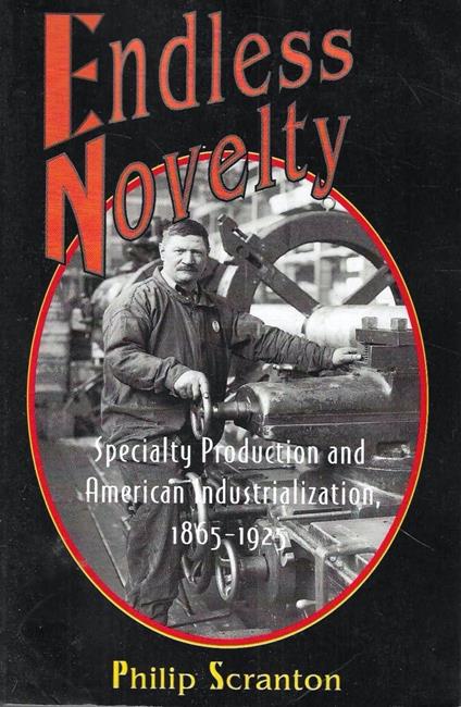 Endless Novelty: Specialty Production and American Industrialization, 1865-1925 - copertina