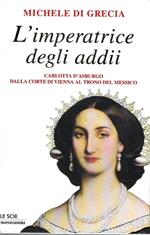 L' imperatrice degli addii. Carlotta d'Asburgo dalla corte di Vienna al trono del Messico
