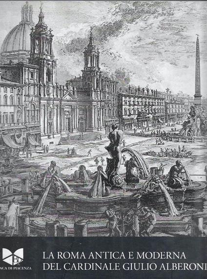 La Roma antica e moderna del Cardinale Giulio Alberoni. Panini, Vasi, Piranesi (Catalogo della Mostra - Piacenza, 2008/2009) - Davide Gasparotto - copertina