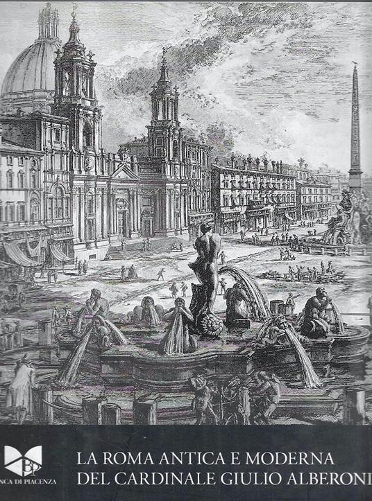La Roma antica e moderna del Cardinale Giulio Alberoni. Panini, Vasi, Piranesi (Catalogo della Mostra - Piacenza, 2008/2009) - Davide Gasparotto - copertina
