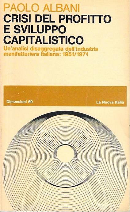 Crisi del profitto e sviluppo capitalistico. Un'analisi disaggregata dell'industria manifatturiera italiana: 1951/1971 - Paolo Albani - copertina