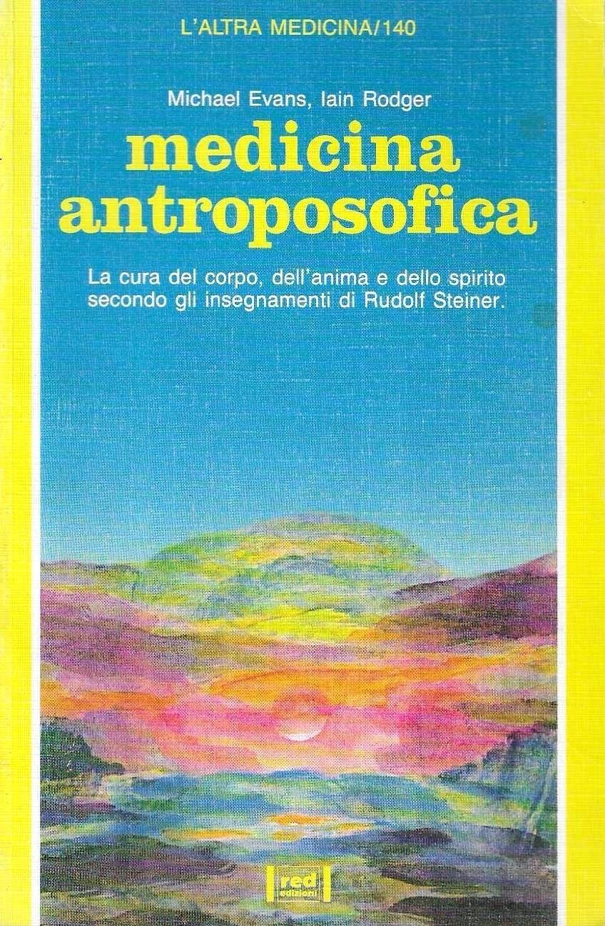 Medicina antroposofica. La cura del corpo, dell'anima e dello spirito secondo gli insegnamenti di Rudolf Steiner
