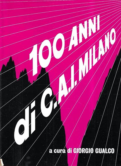 I cento anni della Sezione di Milano del Club Alpino Italiano 1873-1973 - Giorgio Gualco - copertina