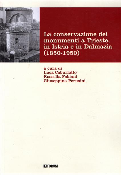 La conservazione dei monumenti a Trieste, in Istria e in Dalmazia (1850-1950) - copertina