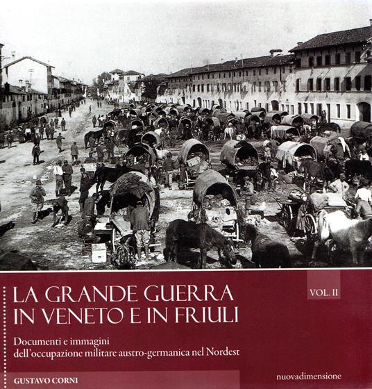 La grande guerra in Veneto e in Friuli. Documenri e immagini dell'occupazione militare austro-germanica nel Nordest (Vol. 2) - Gustavo Corni - copertina