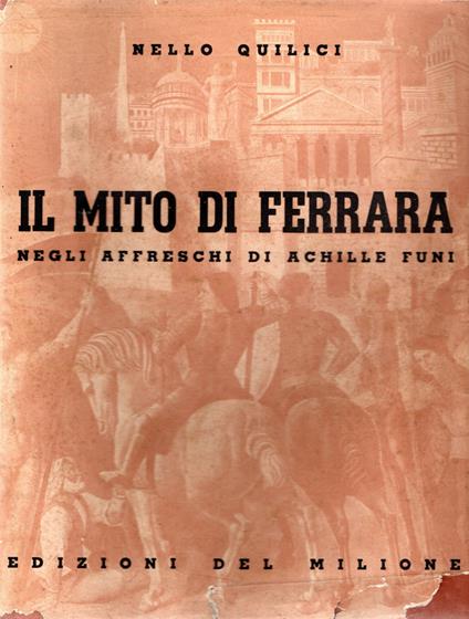 Il mito di Ferrara negli affreschi di Achille Funi - Nello Quilici - copertina