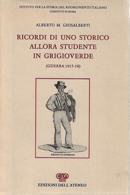 Ricordi di uno storico allora studente in grigioverde (Guerra 1915-18) - Alberto M. Ghisalberti - copertina