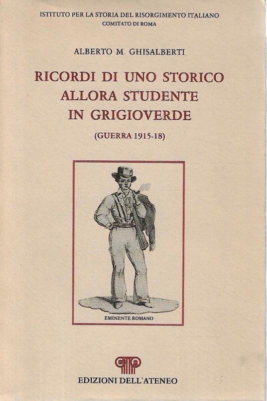 Ricordi di uno storico allora studente in grigioverde (Guerra 1915-18) - Alberto M. Ghisalberti - copertina