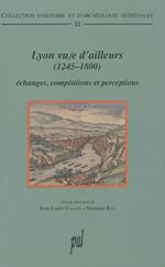 Lyon vu/e d'ailleurs (1245-1800): Echanges, compétitions et perceptions