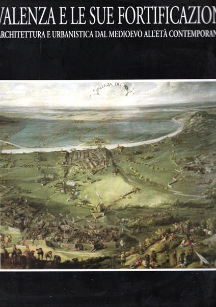 Valenza e le sue fortificazioni : Architettura e urbanistica dal Medioevo all'età contemporanea - copertina