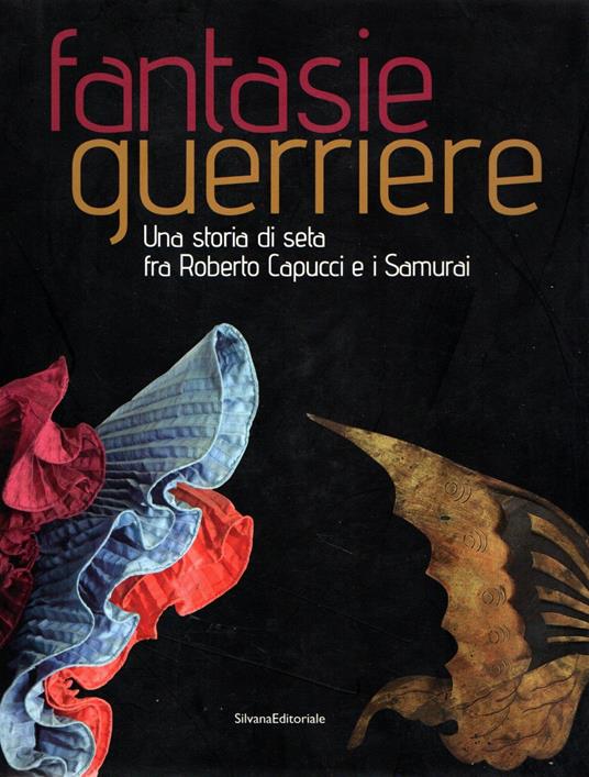 Fantasie guerriere : Una storia di seta fra Roberto Capucci e i Samurai - Kirsten Aschengreen Piacenti - copertina