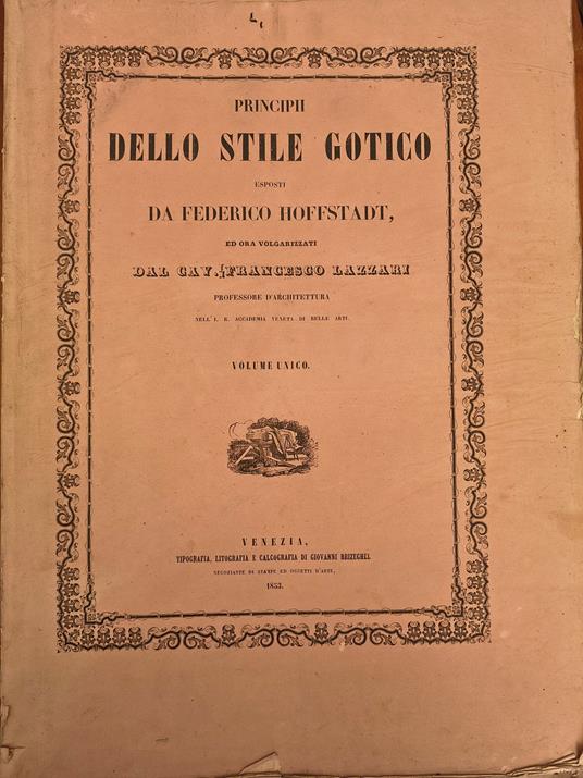 Principii dello stile gotico esposti da Federico Hoffstadt ed ora volgarizzati dal cavaliere Francesco Lazzari professore d architettura nell I.R. Accademia Veneta di Belle Arti - copertina