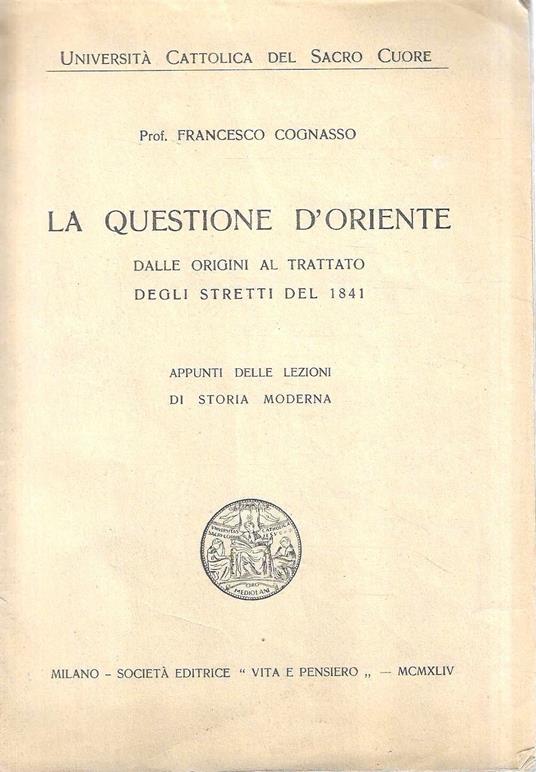 La questione d'Oriente. Dalle origini al trattato degli stretti del 1841. Appunti delle lezioni di storia moderna - Francesco Cognasso - copertina