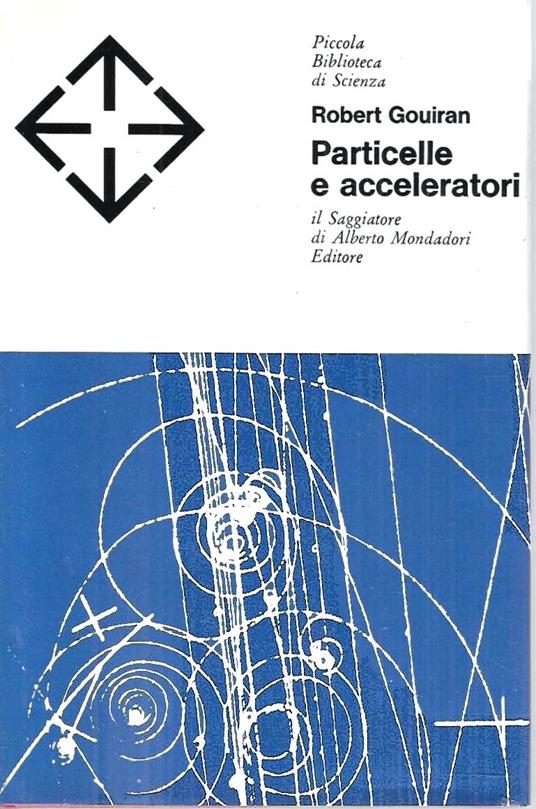 Particelle e acceleratori (Collana "Piccola Biblioteca di Scienza") - Robert Gouiran - copertina