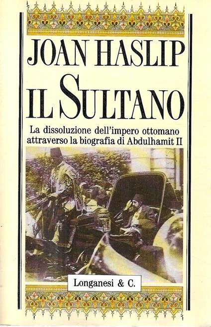 Il Sultano. La dissoluzione dell'impero ottomano attraverso la biografia di Abdulhamit II - Joan Haslip - copertina