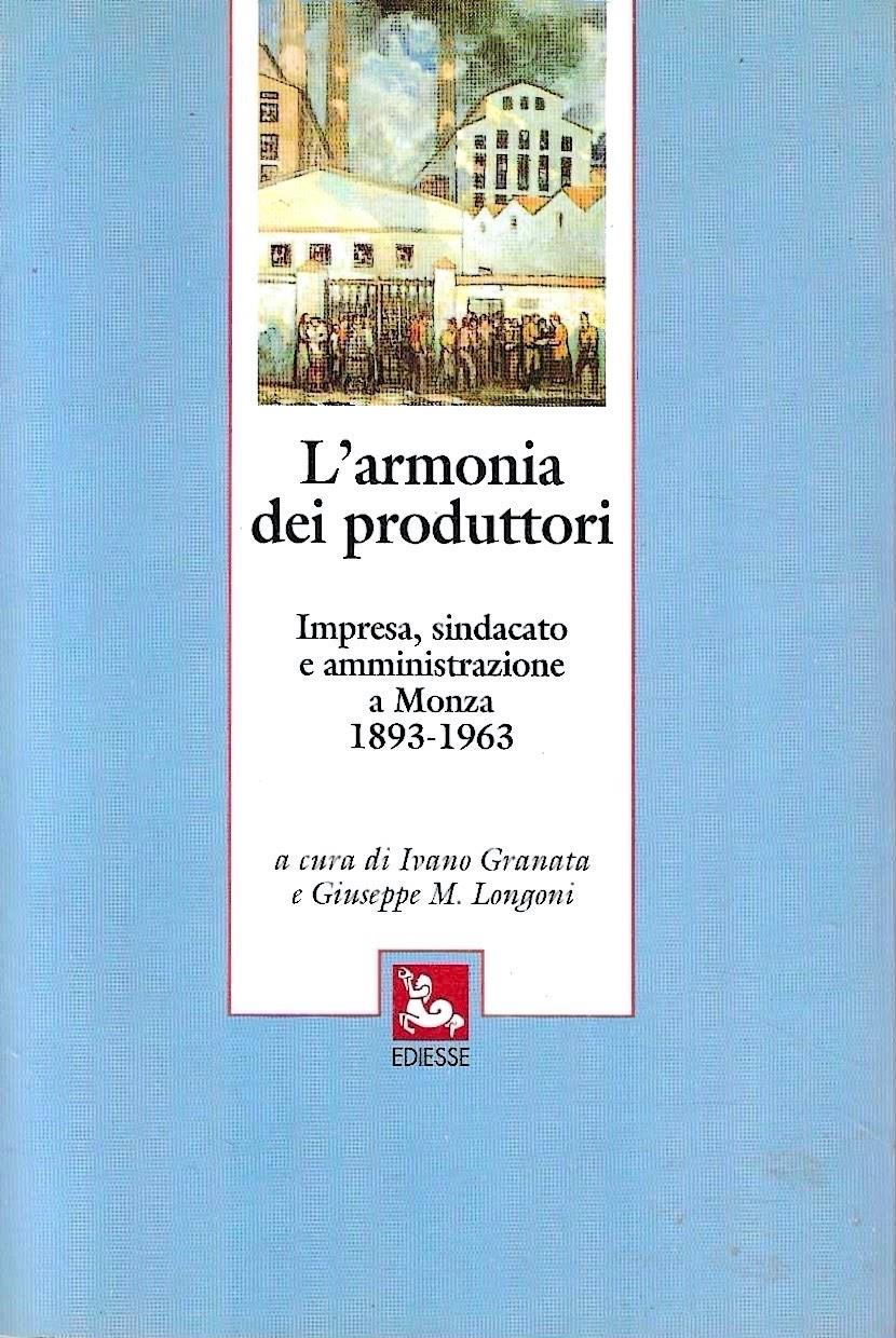L' armonia dei produttori . Impresa, sindacato e amministrazione a Monza, 1893-1963