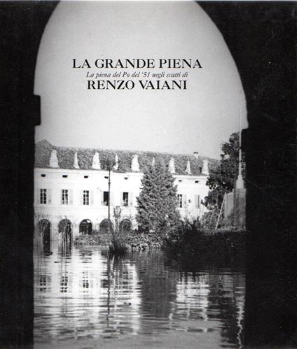 La grande piena : La piena del Po del '51 negli scatti di Renzo Vaiani - copertina