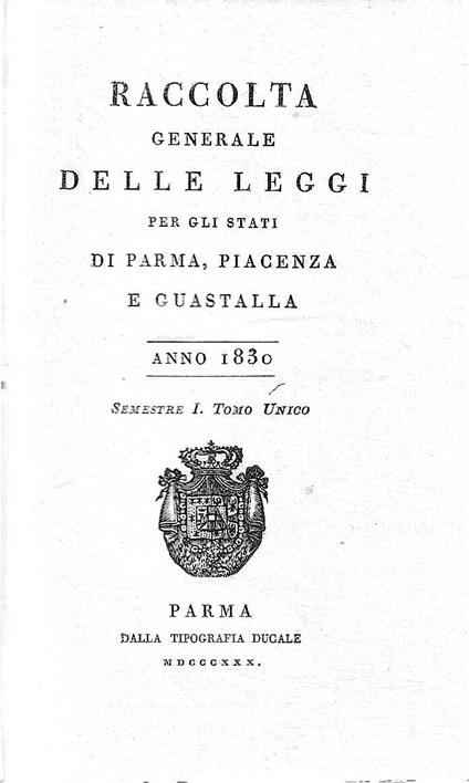 Raccolta generale delle leggi per gli stati di Parma, Piacenza e Guastalla. Anno 1830 - Semestre I e Semestre II- Tomo Unico - copertina
