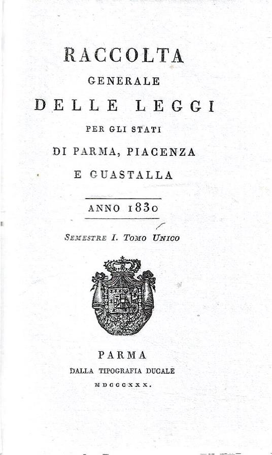 Raccolta generale delle leggi per gli stati di Parma, Piacenza e Guastalla. Anno 1830 - Semestre I e Semestre II- Tomo Unico - copertina