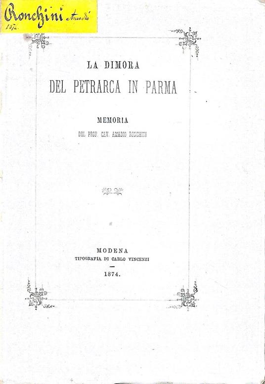 La dimora del Petrarca in Parma. Memoria recitata alla R. Deputazione Parmense sopra gli studi di Storia Patria dal Socio Prof. A. Ronchini in occasione del quinto centenario della morte del Poeta - Amadio Ronchini - copertina