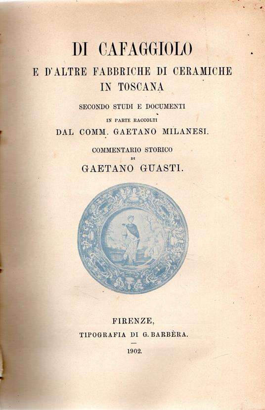 Di Cafaggiolo e d'altre fabbriche di ceramiche in Toscana secondo studi e documenti in parte raccolti dal Comm. Gaetano Milanesi - Gaetano Guasti - copertina